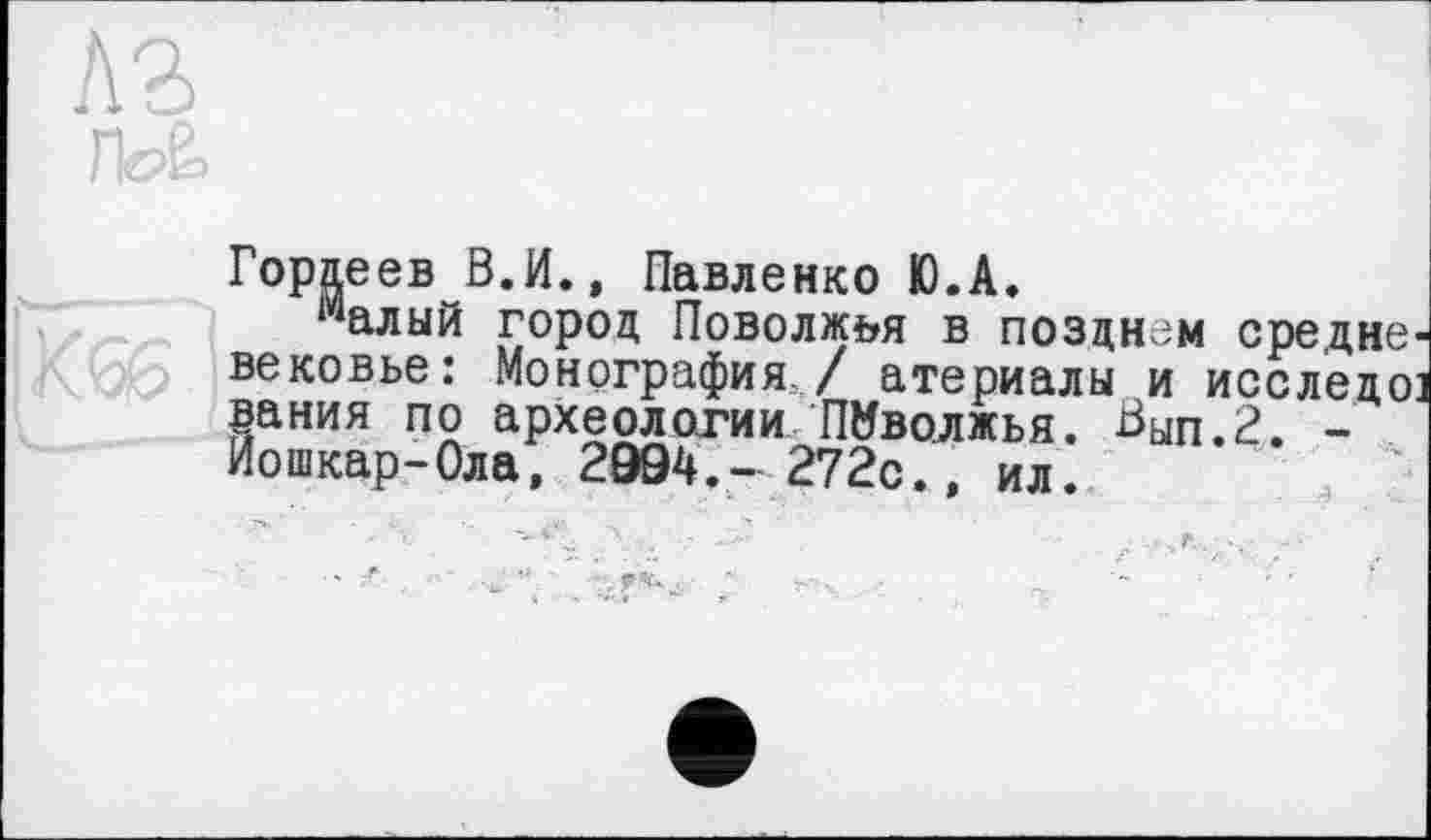 ﻿Гордеев В.И., Павленко Ю.А.
'алый город Поволжья в позднем средне вековье: Монография/ атериалы и исследо вания по археологии Поволжья. Вып.2. -Йошкар-Ола, 2994.- 272с., ил.